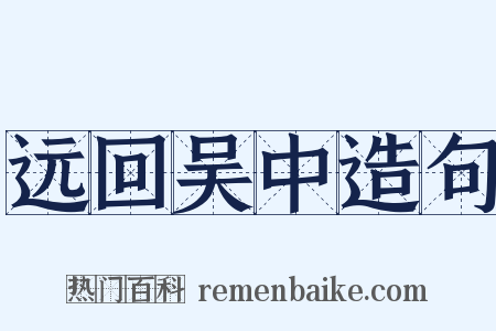 远回吴中造句是什么意思的图片